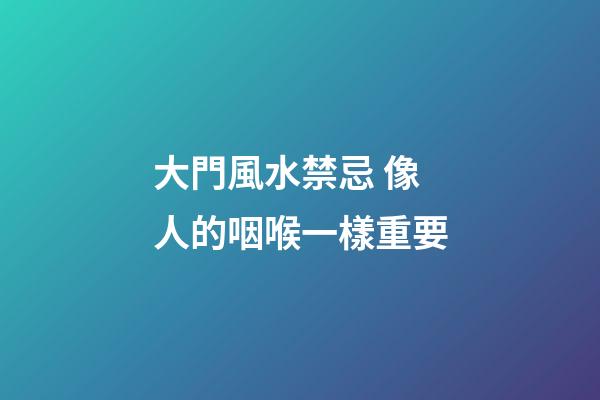 大門風水禁忌 像人的咽喉一樣重要